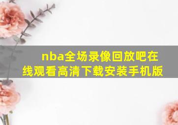 nba全场录像回放吧在线观看高清下载安装手机版