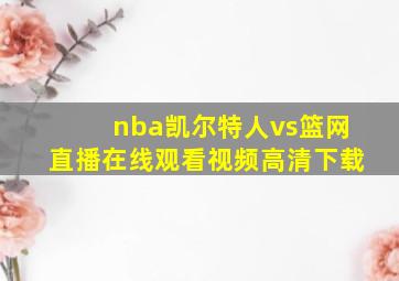 nba凯尔特人vs篮网直播在线观看视频高清下载