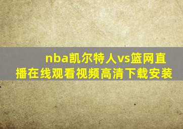 nba凯尔特人vs篮网直播在线观看视频高清下载安装