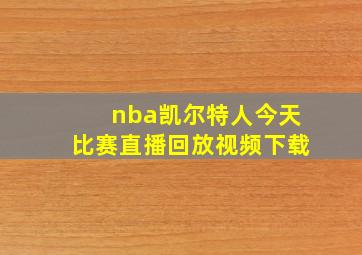 nba凯尔特人今天比赛直播回放视频下载