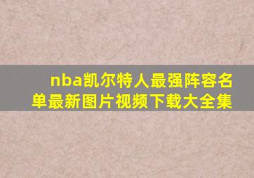 nba凯尔特人最强阵容名单最新图片视频下载大全集