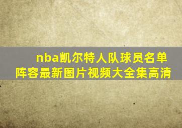 nba凯尔特人队球员名单阵容最新图片视频大全集高清