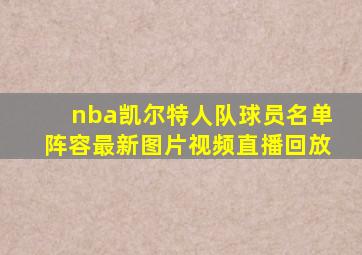 nba凯尔特人队球员名单阵容最新图片视频直播回放