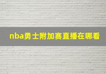 nba勇士附加赛直播在哪看