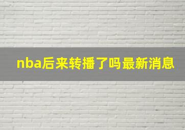 nba后来转播了吗最新消息