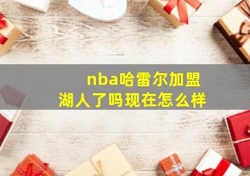 nba哈雷尔加盟湖人了吗现在怎么样