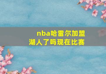 nba哈雷尔加盟湖人了吗现在比赛