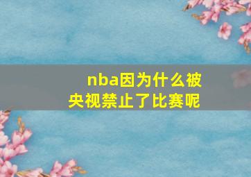 nba因为什么被央视禁止了比赛呢