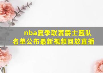 nba夏季联赛爵士蓝队名单公布最新视频回放直播