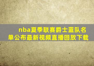 nba夏季联赛爵士蓝队名单公布最新视频直播回放下载