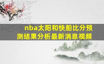 nba太阳和快船比分预测结果分析最新消息视频