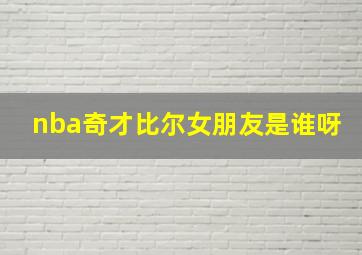 nba奇才比尔女朋友是谁呀