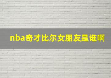 nba奇才比尔女朋友是谁啊