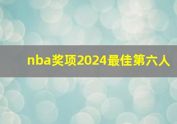 nba奖项2024最佳第六人