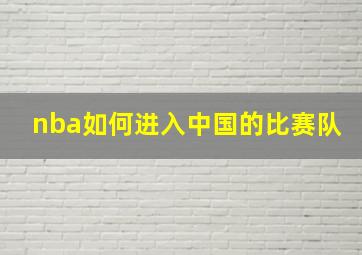 nba如何进入中国的比赛队