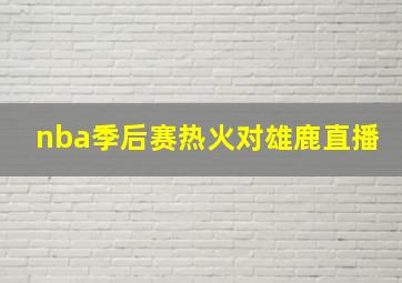 nba季后赛热火对雄鹿直播