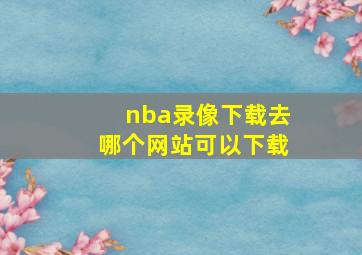 nba录像下载去哪个网站可以下载