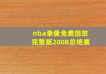 nba录像免费回放完整版2008总绝赛