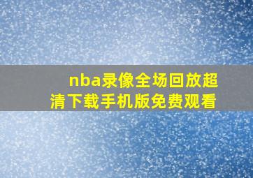 nba录像全场回放超清下载手机版免费观看