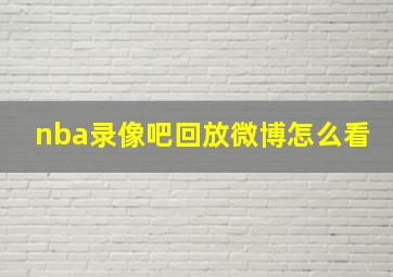 nba录像吧回放微博怎么看