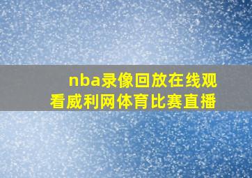 nba录像回放在线观看威利网体育比赛直播