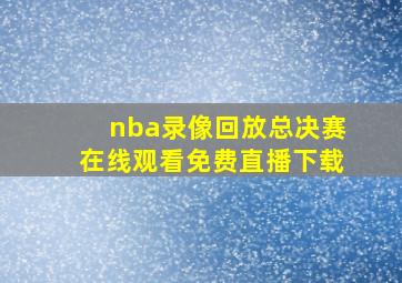 nba录像回放总决赛在线观看免费直播下载