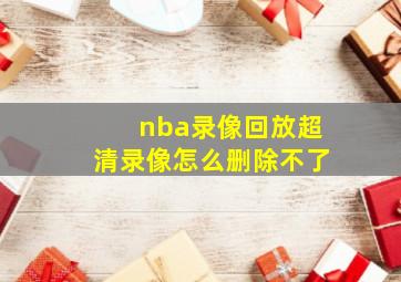 nba录像回放超清录像怎么删除不了