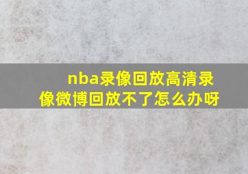 nba录像回放高清录像微博回放不了怎么办呀