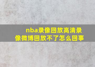 nba录像回放高清录像微博回放不了怎么回事