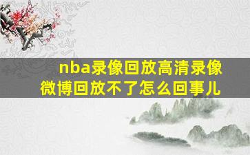 nba录像回放高清录像微博回放不了怎么回事儿