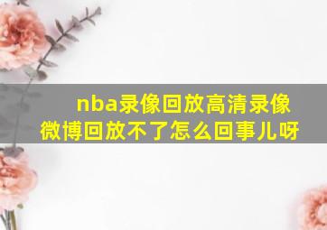 nba录像回放高清录像微博回放不了怎么回事儿呀