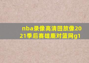 nba录像高清回放像2021季后赛雄鹿对篮网g1