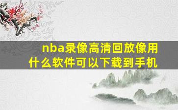 nba录像高清回放像用什么软件可以下载到手机