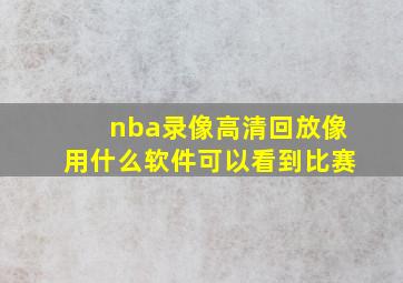 nba录像高清回放像用什么软件可以看到比赛