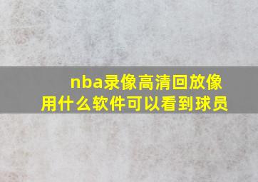 nba录像高清回放像用什么软件可以看到球员