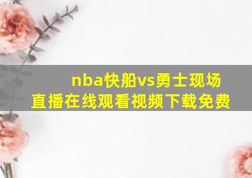 nba快船vs勇士现场直播在线观看视频下载免费