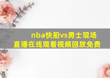 nba快船vs勇士现场直播在线观看视频回放免费