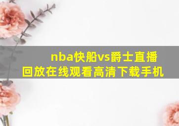 nba快船vs爵士直播回放在线观看高清下载手机