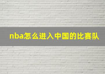 nba怎么进入中国的比赛队