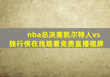 nba总决赛凯尔特人vs独行侠在线观看免费直播视屏