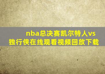 nba总决赛凯尔特人vs独行侠在线观看视频回放下载