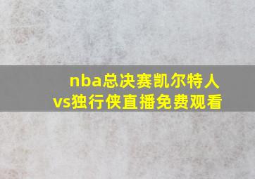 nba总决赛凯尔特人vs独行侠直播免费观看