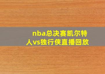 nba总决赛凯尔特人vs独行侠直播回放