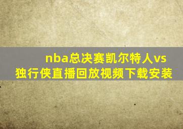 nba总决赛凯尔特人vs独行侠直播回放视频下载安装