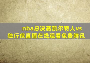 nba总决赛凯尔特人vs独行侠直播在线观看免费腾讯