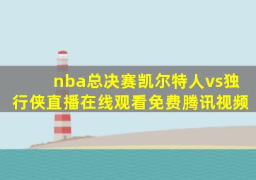 nba总决赛凯尔特人vs独行侠直播在线观看免费腾讯视频