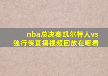 nba总决赛凯尔特人vs独行侠直播视频回放在哪看