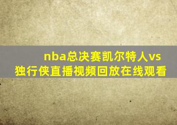 nba总决赛凯尔特人vs独行侠直播视频回放在线观看