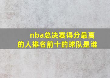 nba总决赛得分最高的人排名前十的球队是谁