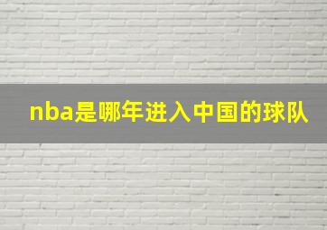 nba是哪年进入中国的球队